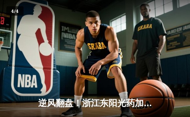 逆风翻盘！浙江东阳光药加时鏖战力克广东华南虎，孙铭徽狂砍39分率队捍卫主场 - 4