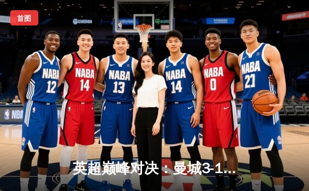 英超巅峰对决：曼城3-1力克利物浦，哈兰德双响锁定胜局