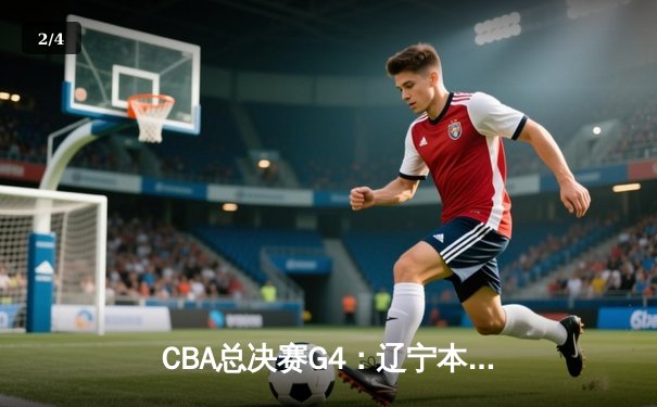 CBA总决赛G4：辽宁本钢加时逆转广东宏远，赵继伟狂砍33分带队夺赛点 - 2