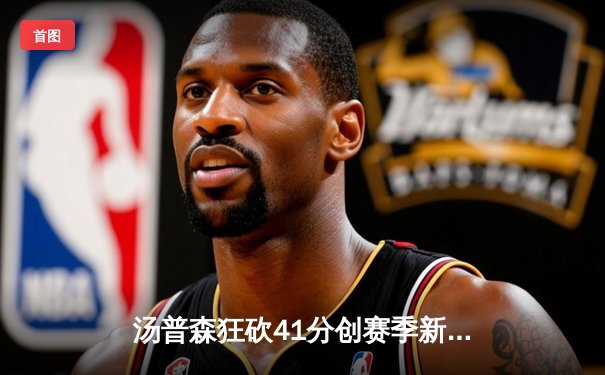 汤普森狂砍41分创赛季新高 勇士加时险胜灰熊迎五连胜