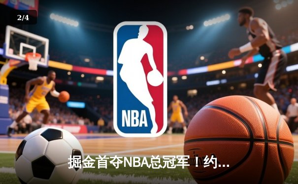 掘金首夺NBA总冠军！约基奇FMVP三双创历史 - 2