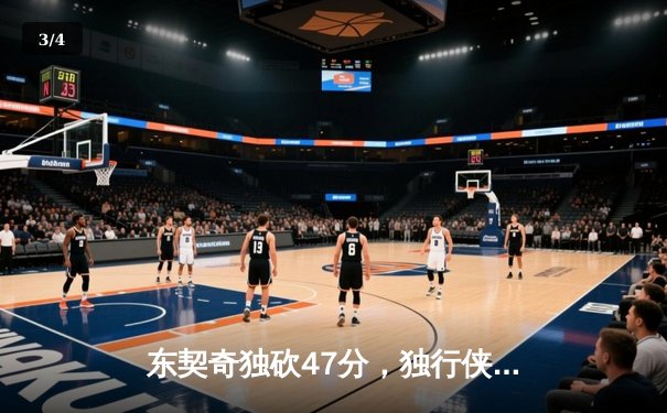 东契奇独砍47分，独行侠加时险胜火箭迎五连胜 - 3