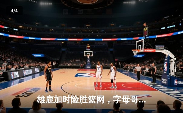 雄鹿加时险胜篮网，字母哥36+12+6率队豪取七连胜 - 4