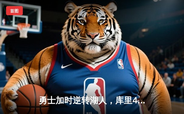 勇士加时逆转湖人，库里47分创赛季新高，詹姆斯空砍三双饮恨主场