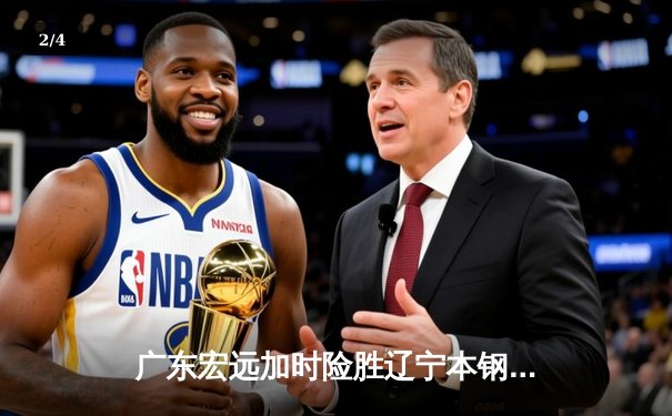 广东宏远加时险胜辽宁本钢 CBA总决赛G3上演史诗级对决 - 2