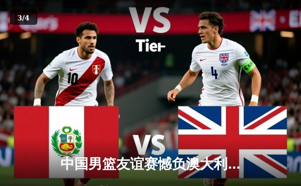 中国男篮友谊赛憾负澳大利亚，周琦空砍20+10难救主 - 3