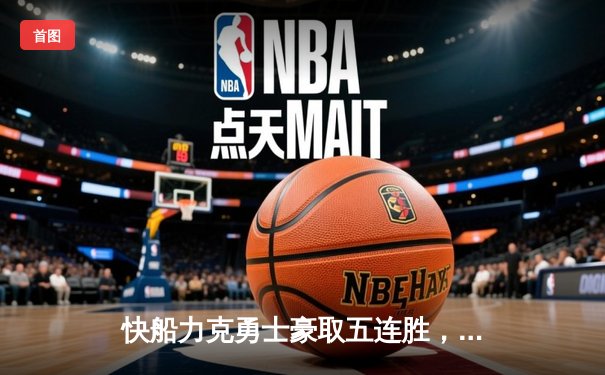 快船力克勇士豪取五连胜，哈登30分准三双主宰比赛