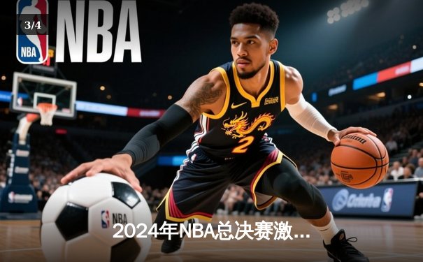 2024年NBA总决赛激战正酣：掘金险胜凯尔特人，约基奇砍下三双主宰比赛 - 3
