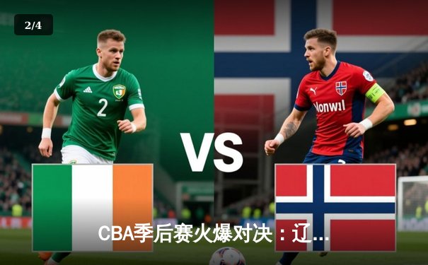 CBA季后赛火爆对决：辽宁主场加时险胜广东，赵继伟独揽28分率队挺进总决赛 - 2