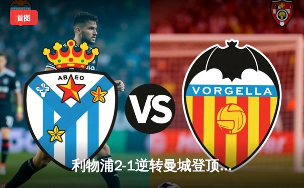 利物浦2-1逆转曼城登顶英超 萨拉赫制胜球引安菲尔德狂欢