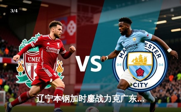 辽宁本钢加时鏖战力克广东宏远，赵继伟33+8+5率队夺赛点 - 3