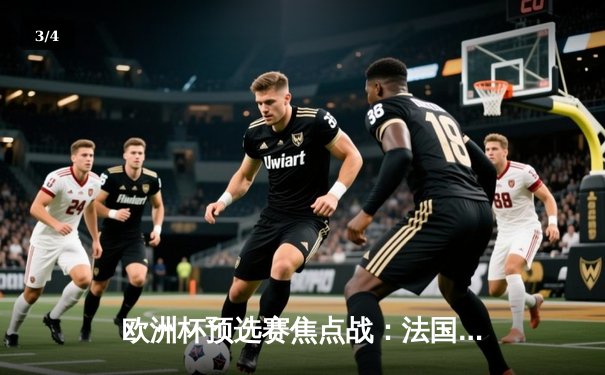 欧洲杯预选赛焦点战：法国三球完胜爱尔兰，姆巴佩传射闪耀全场 - 3