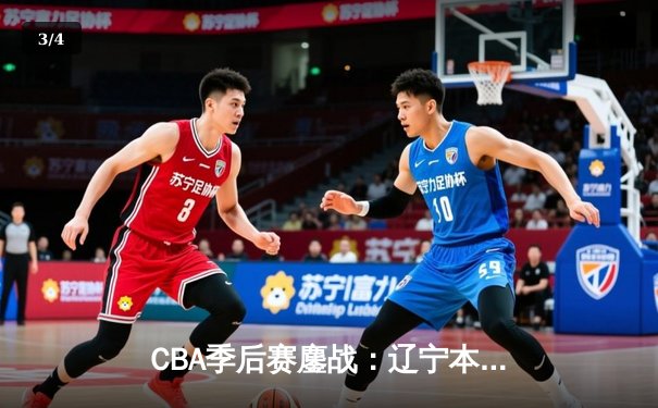 CBA季后赛鏖战：辽宁本钢加时险胜广东东莞 赵继伟33分率队夺赛点 - 3