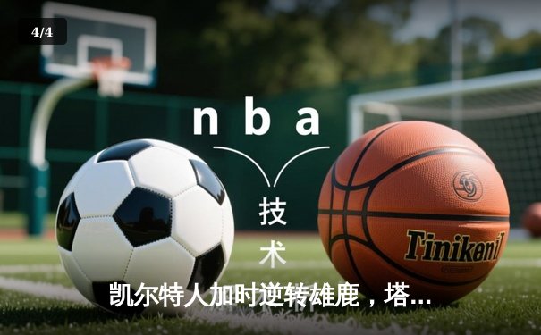 凯尔特人加时逆转雄鹿，塔图姆36+12+8创纪录 - 4