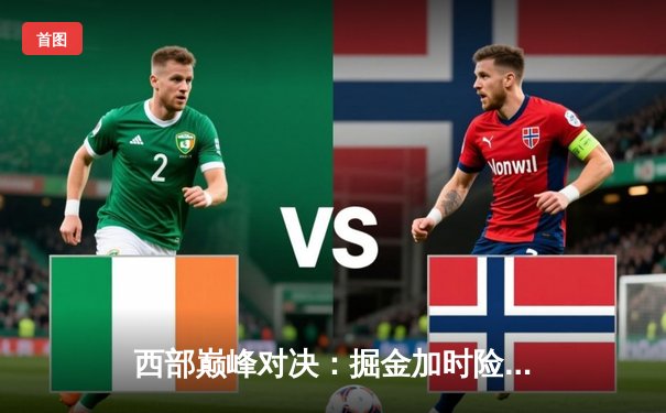 西部巅峰对决：掘金加时险胜勇士，约基奇三双力压库里40分