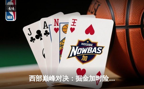 西部巅峰对决：掘金加时险胜勇士，约基奇三双力压库里40分 - 4