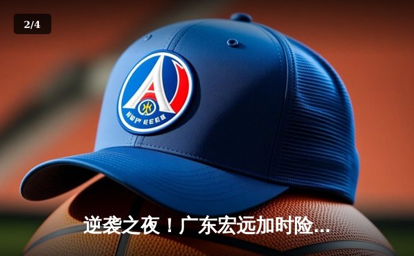 逆袭之夜！广东宏远加时险胜辽宁本钢 胡明轩30分定乾坤 - 2