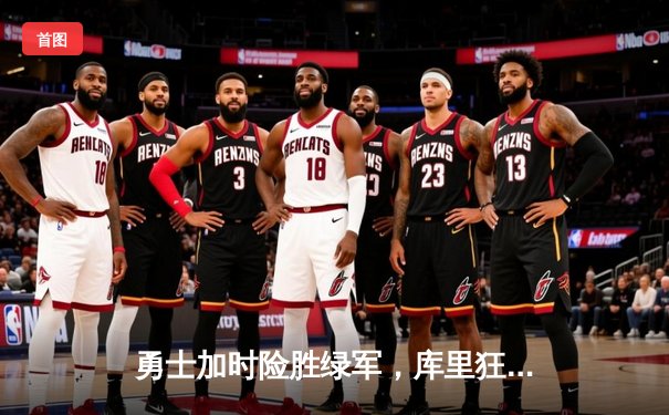 勇士加时险胜绿军，库里狂砍43分率队夺赛点