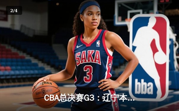 CBA总决赛G3：辽宁本钢加时逆转广东宏远，张镇麟34分创生涯新高 - 2