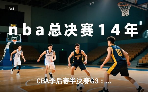 CBA季后赛半决赛G3：辽宁男篮加时险胜广东 赵继伟狂砍33分创生涯新高 - 3