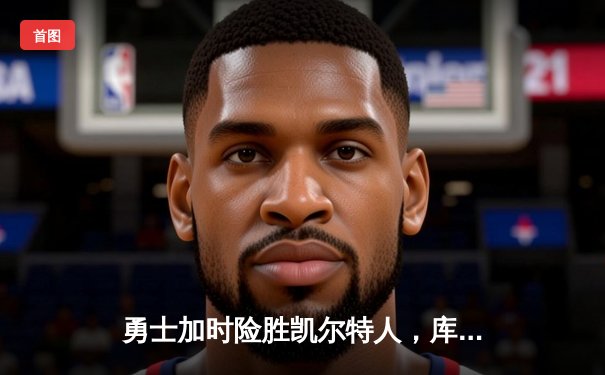 勇士加时险胜凯尔特人，库里43分率队上演惊天逆转