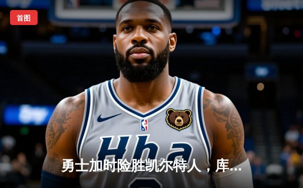 勇士加时险胜凯尔特人，库里狂砍43分率队完成22分大逆转