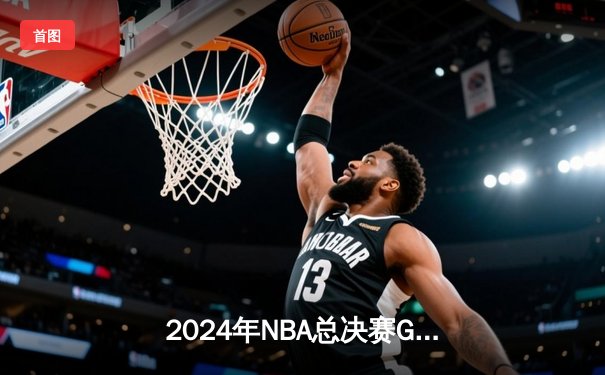 2024年NBA总决赛G5：凯尔特人险胜独行侠，塔图姆40+三双助队捧杯