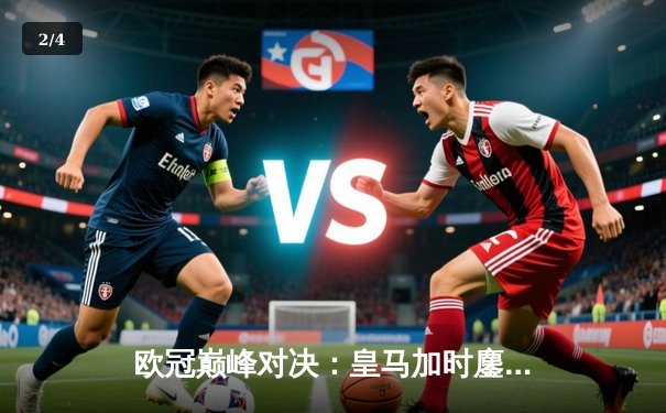 欧冠巅峰对决：皇马加时鏖战3-2逆转拜仁 维尼修斯双响封神 - 2