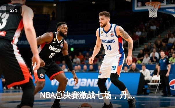 NBA总决赛激战七场，丹佛掘金险胜波士顿凯尔特人首夺总冠军 - 2