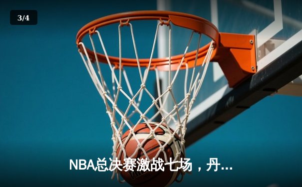 NBA总决赛激战七场，丹佛掘金险胜波士顿凯尔特人首夺总冠军 - 3