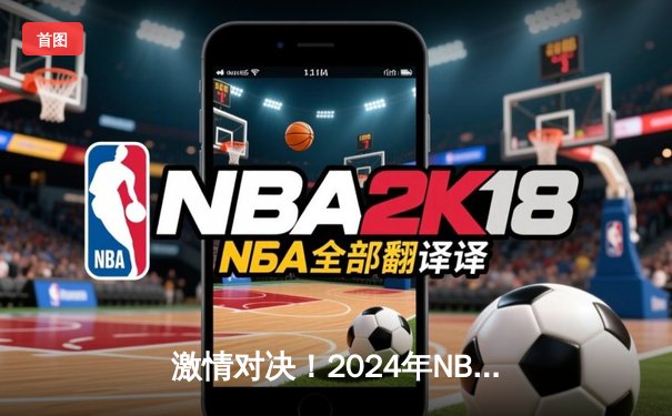 激情对决！2024年NBA总决赛G6：凯尔特人险胜独行侠，塔图姆41分率队捧起队史第18冠