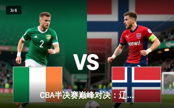 CBA半决赛巅峰对决：辽宁本钢加时险胜广东宏远，赵继伟狂砍35分创生涯新高 - 3