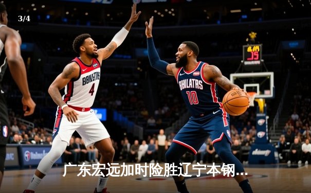 广东宏远加时险胜辽宁本钢 CBA总决赛再现经典对决 - 3
