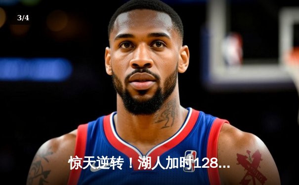 惊天逆转！湖人加时128-124险胜勇士，詹姆斯三双库里空砍47分 - 3