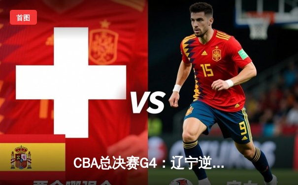 CBA总决赛G4：辽宁逆转广东夺赛点，赵继伟关键三分定乾坤