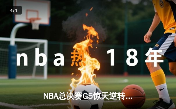 NBA总决赛G5惊天逆转：库里独砍43分助勇士险胜绿军夺赛点 - 4