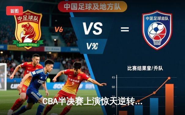 CBA半决赛上演惊天逆转，辽宁本钢加时力克广东宏远，总比分2-1领先