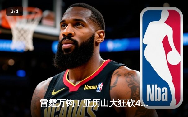 雷霆万钧！亚历山大狂砍40+7+6率队逆转，西部半决赛抢七惊心动魄 - 3