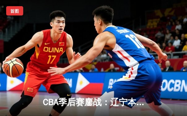 CBA季后赛鏖战：辽宁本钢加时险胜广东宏远，赵继伟砍下33分创生涯新高