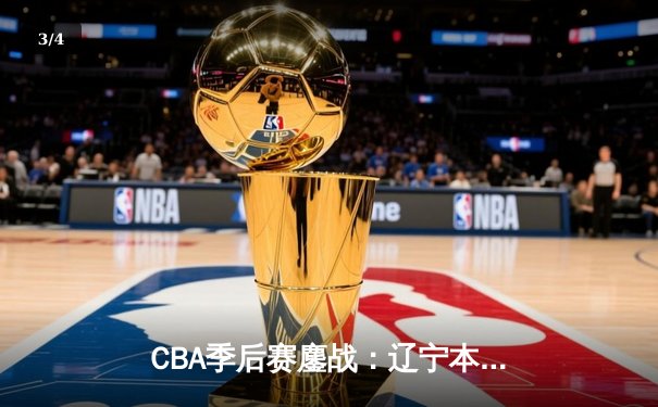 CBA季后赛鏖战：辽宁本钢加时险胜广东宏远，赵继伟砍下33分创生涯新高 - 3