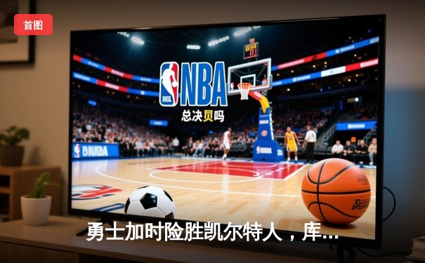 勇士加时险胜凯尔特人，库里狂砍43分率队捍卫主场