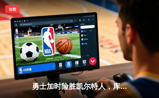 勇士加时险胜凯尔特人，库里狂砍43分率队完成20分逆转