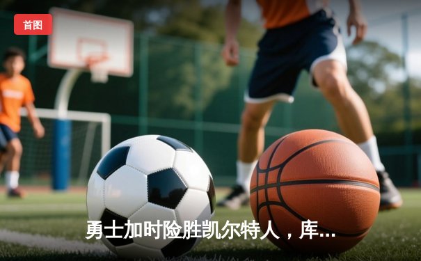 勇士加时险胜凯尔特人，库里狂砍43分率队逆转东部霸主