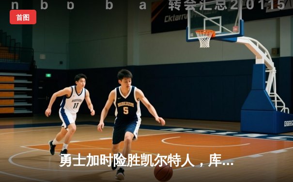 勇士加时险胜凯尔特人，库里狂砍43分率队逆转东部霸主