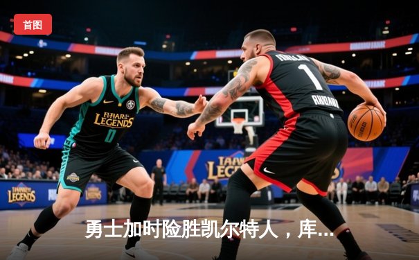 勇士加时险胜凯尔特人，库里狂砍43分率队逆转20分劣势