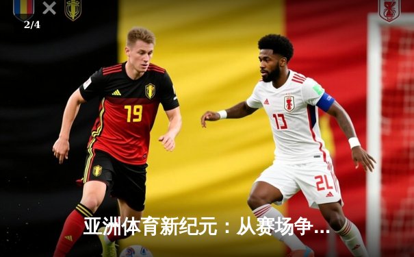 亚洲体育新纪元：从赛场争锋到产业崛起 - 2