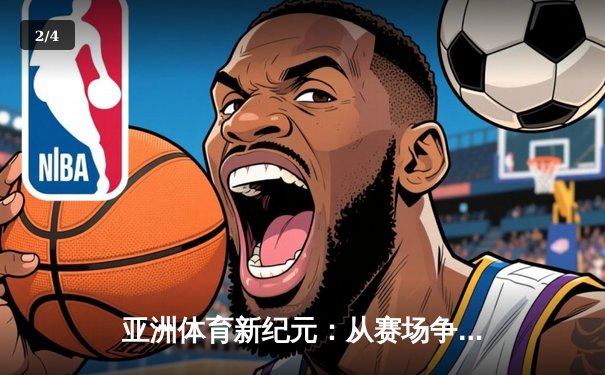 亚洲体育新纪元：从赛场争锋到产业崛起 - 2