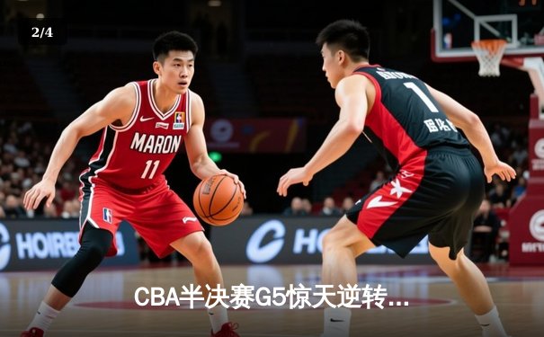 CBA半决赛G5惊天逆转！辽宁本钢加时险胜广东宏远晋级总决赛 - 2