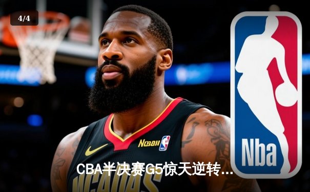 CBA半决赛G5惊天逆转！辽宁本钢加时险胜广东宏远晋级总决赛 - 4