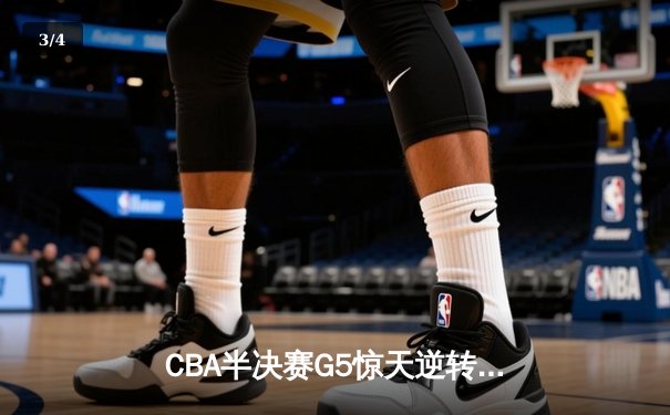 CBA半决赛G5惊天逆转！辽宁本钢加时险胜广东宏远晋级总决赛 - 3
